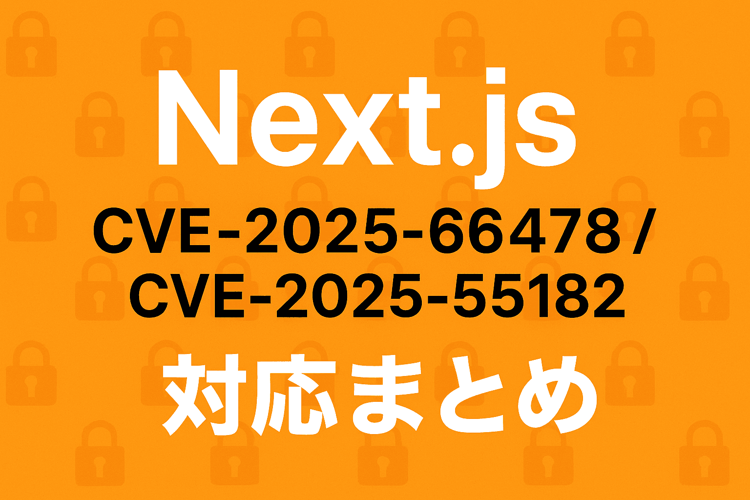 Next.js の脆弱性 CVE-2025-66478, CVE-2025-55182 に対応した話
